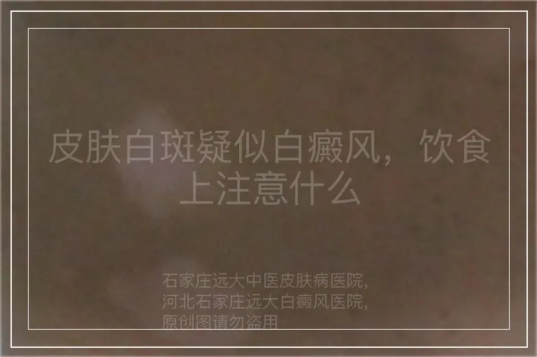 皮肤白斑疑似白癜风,饮食上注意什么