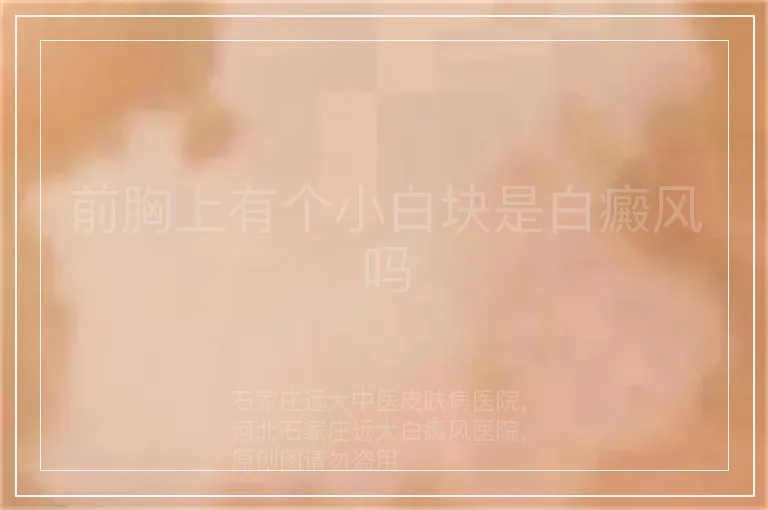 前胸上有个小白块是白癜风吗