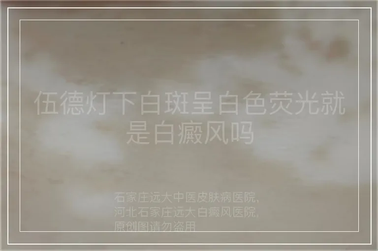伍德灯下白斑呈白色荧光就是白癜风吗